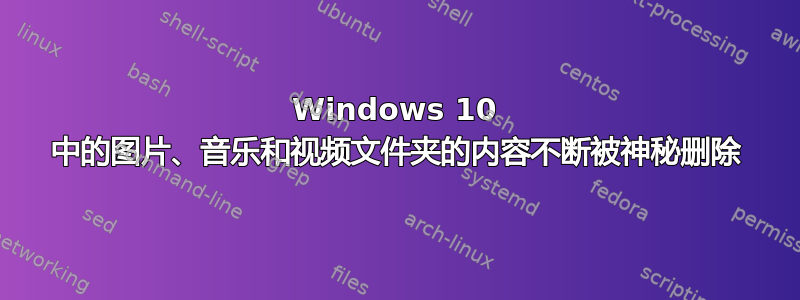 Windows 10 中的图片、音乐和视频文件夹的内容不断被神秘删除