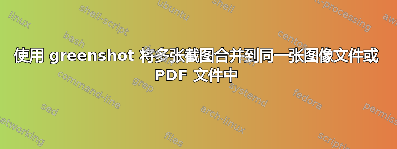 使用 greenshot 将多张截图合并到同一张图像文件或 PDF 文件中