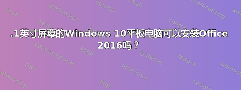 10.1英寸屏幕的Windows 10平板电脑可以安装Office 2016吗？