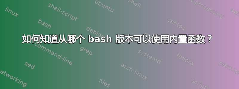 如何知道从哪个 bash 版本可以使用内置函数？