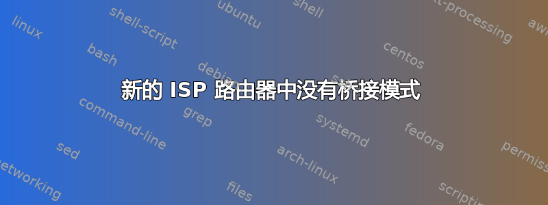 新的 ISP 路由器中没有桥接模式