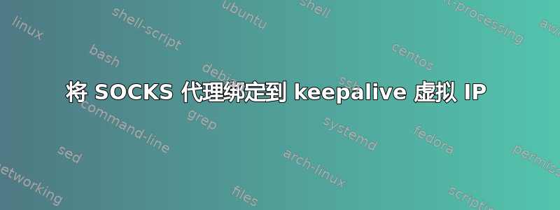 将 SOCKS 代理绑定到 keepalive 虚拟 IP