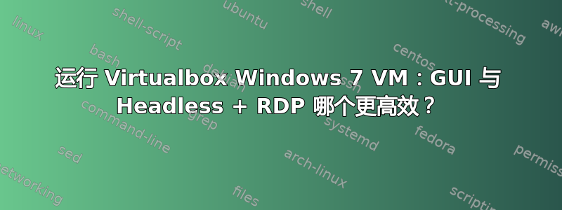 运行 Virtualbox Windows 7 VM：GUI 与 Headless + RDP 哪个更高效？