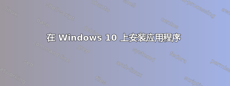 在 Windows 10 上安装应用程序