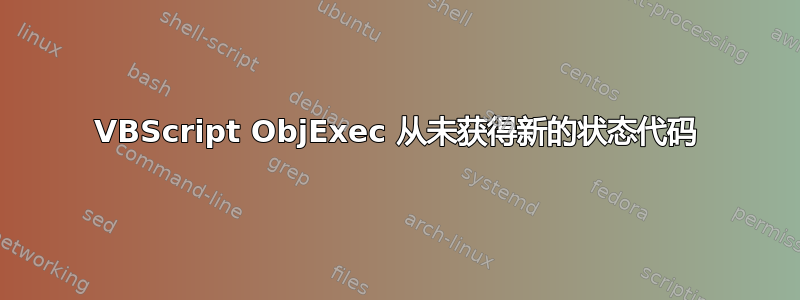 VBScript ObjExec 从未获得新的状态代码