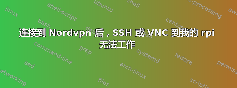 连接到 Nordvpn 后，SSH 或 VNC 到我的 rpi 无法工作