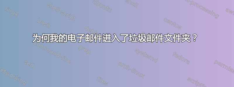 为何我的电子邮件进入了垃圾邮件文件夹？