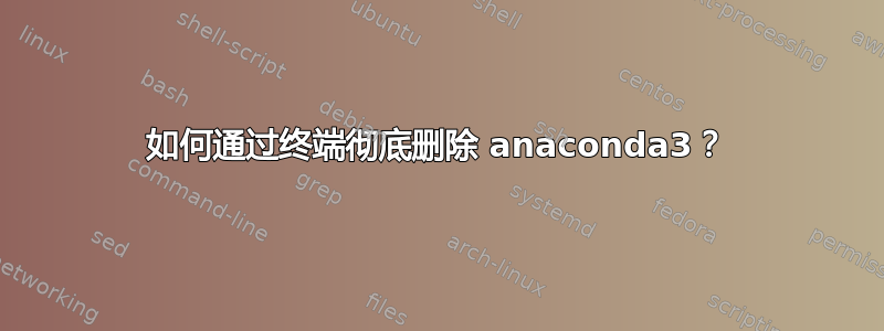 如何通过终端彻底删除 anaconda3？