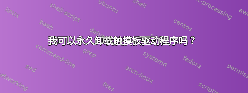 我可以永久卸载触摸板驱动程序吗？