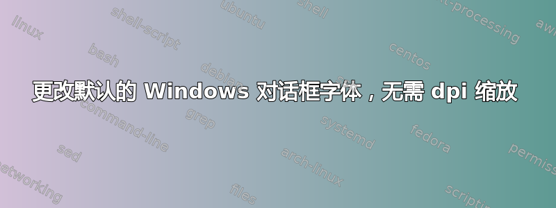 更改默认的 Windows 对话框字体，无需 dpi 缩放