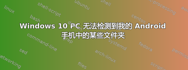 Windows 10 PC 无法检测到我的 Android 手机中的某些文件夹