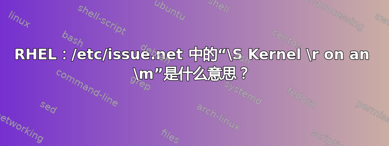 RHEL：/etc/issue.net 中的“\S Kernel \r on an \m”是什么意思？