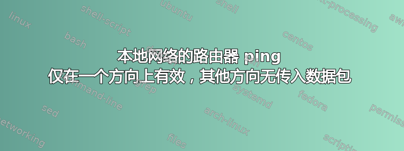 本地网络的路由器 ping 仅在一个方向上有效，其他方向无传入数据包