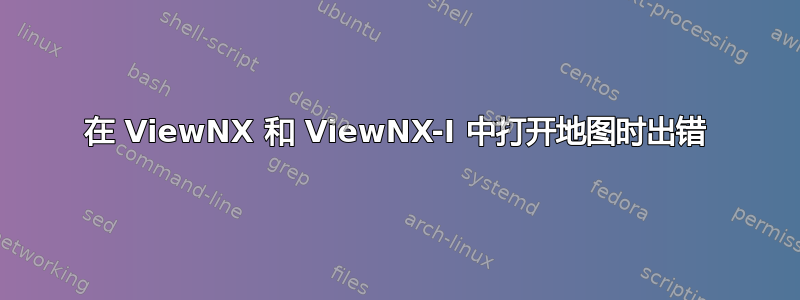 在 ViewNX 和 ViewNX-I 中打开地图时出错