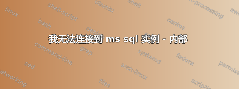 我无法连接到 ms sql 实例 - 内部