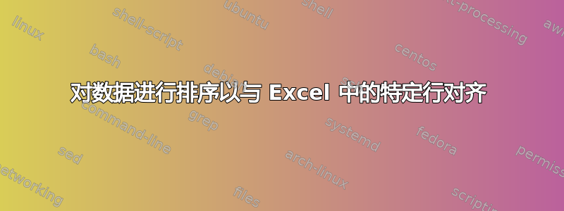 对数据进行排序以与 Excel 中的特定行对齐