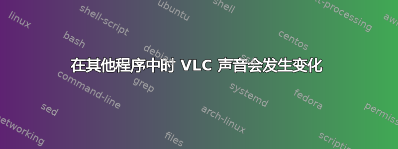 在其他程序中时 VLC 声音会发生变化