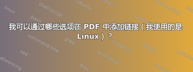 我可以通过哪些选项在 PDF 中添加链接（我使用的是 Linux）？