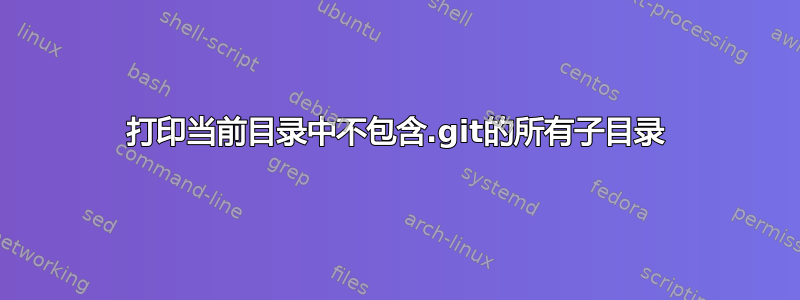 打印当前目录中不包含.git的所有子目录