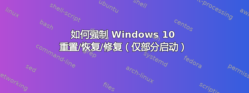 如何强制 Windows 10 重置/恢复/修复（仅部分启动）