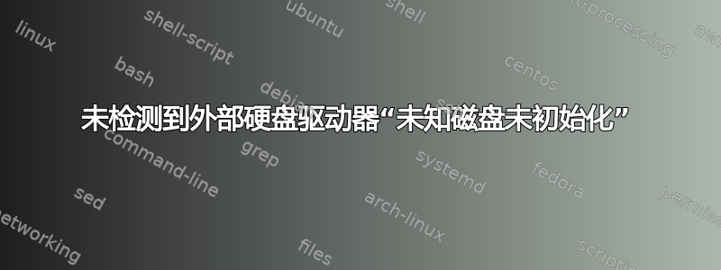 未检测到外部硬盘驱动器“未知磁盘未初始化”