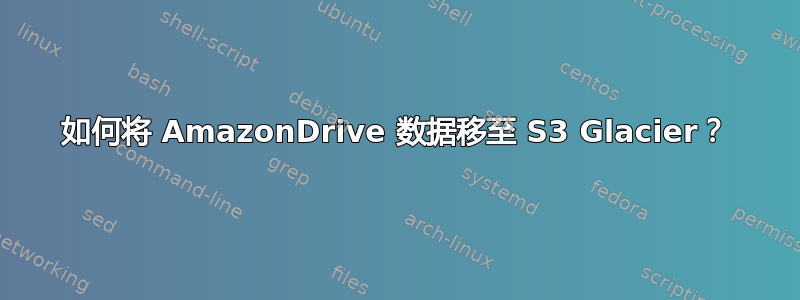 如何将 AmazonDrive 数据移至 S3 Glacier？