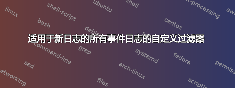 适用于新日志的所有事件日志的自定义过滤器