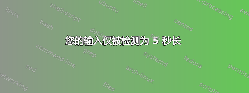 您的输入仅被检测为 5 秒长