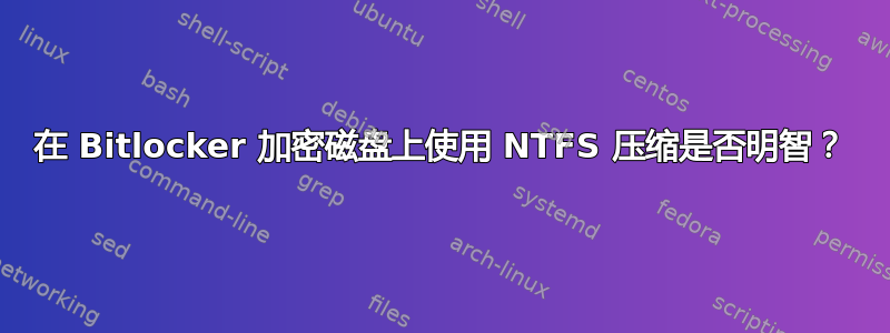 在 Bitlocker 加密磁盘上使用 NTFS 压缩是否明智？