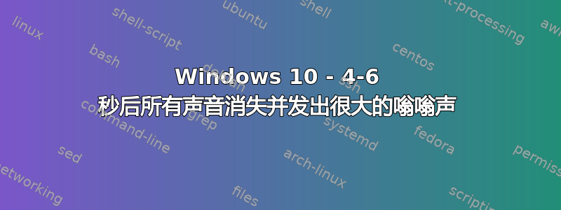 Windows 10 - 4-6 秒后所有声音消失并发出很大的嗡嗡声