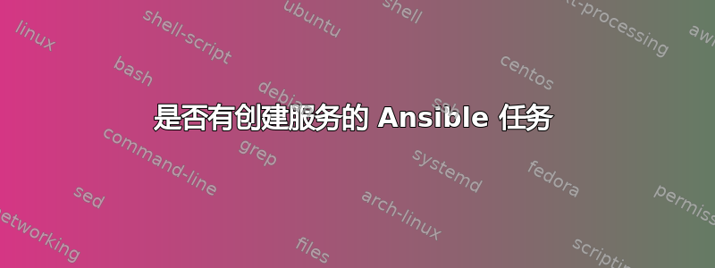 是否有创建服务的 Ansible 任务