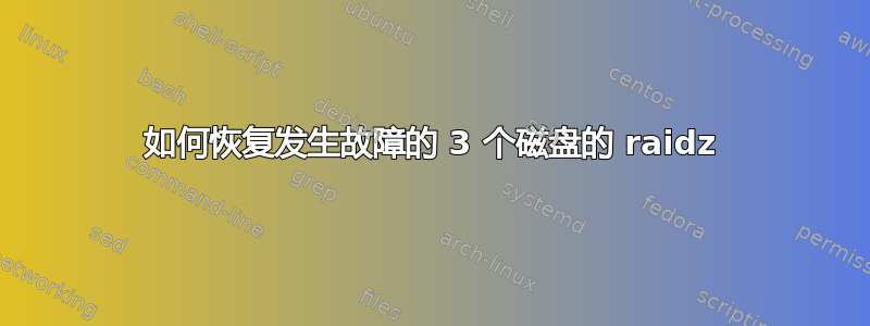 如何恢复发生故障的 3 个磁盘的 raidz