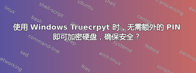 使用 Windows Truecrpyt 时，无需额外的 PIN 即可加密硬盘，确保安全？