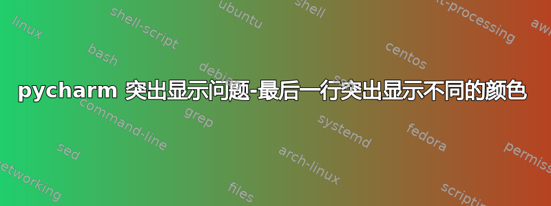 pycharm 突出显示问题-最后一行突出显示不同的颜色