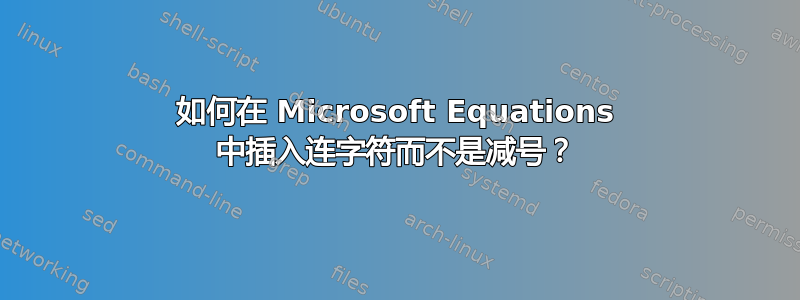 如何在 Microsoft Equations 中插入连字符而不是减号？