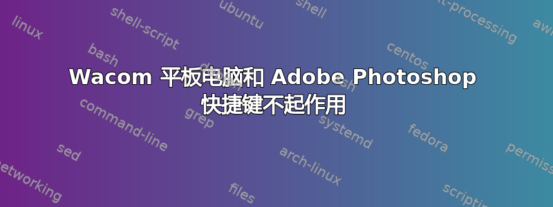 Wacom 平板电脑和 Adob​​e Photoshop 快捷键不起作用