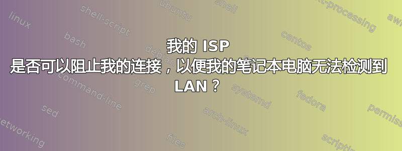 我的 ISP 是否可以阻止我的连接，以便我的笔记本电脑无法检测到 LAN？