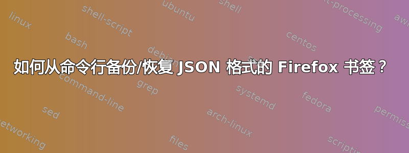 如何从命令行备份/恢复 JSON 格式的 Firefox 书签？