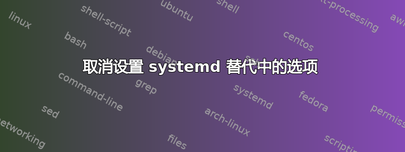 取消设置 systemd 替代中的选项