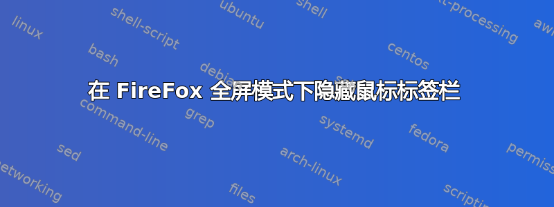 在 FireFox 全屏模式下隐藏鼠标标签栏