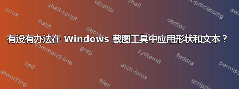 有没有办法在 Windows 截图工具中应用形状和文本？