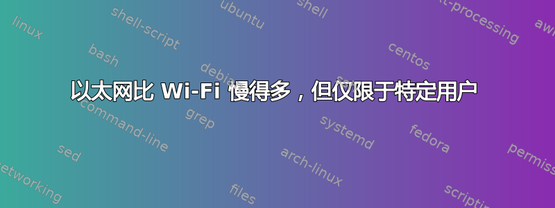 以太网比 Wi-Fi 慢得多，但仅限于特定用户