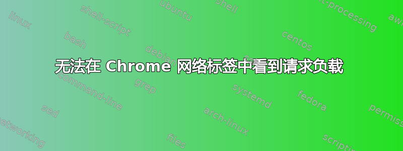 无法在 Chrome 网络标签中看到请求负载