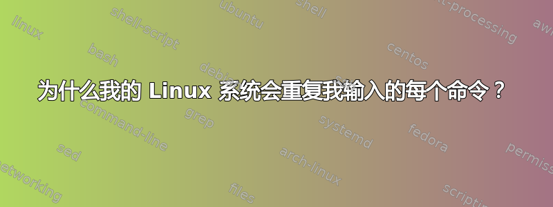 为什么我的 Linux 系统会重复我输入的每个命令？