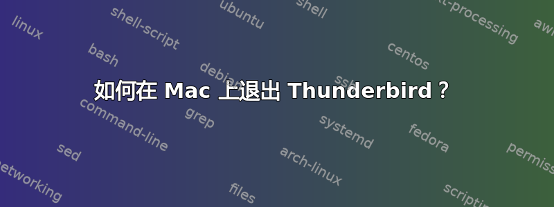 如何在 Mac 上退出 Thunderbird？