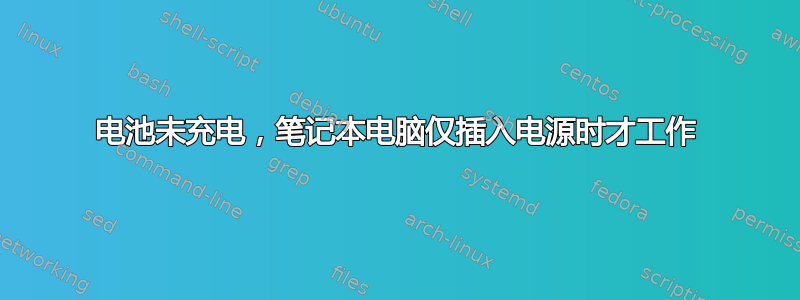 电池未充电，笔记本电脑仅插入电源时才工作