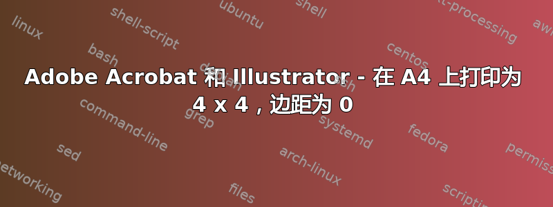 Adobe Acrobat 和 Illustrator - 在 A4 上打印为 4 x 4，边距为 0