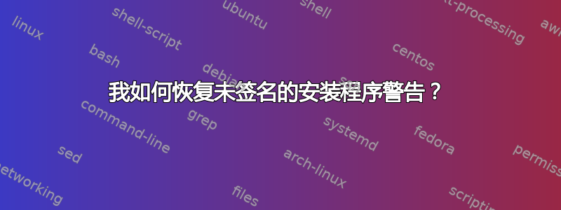 我如何恢复未签名的安装程序警告？