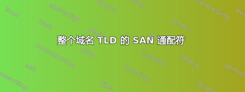 整个域名 TLD 的 SAN 通配符