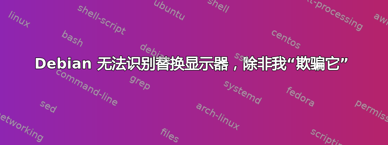 Debian 无法识别替换显示器，除非我“欺骗它”